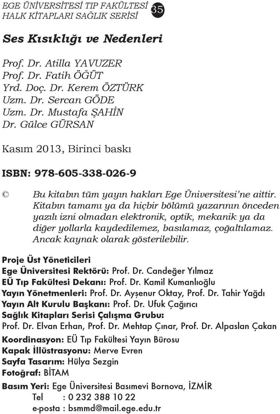 Kitabın tamamı ya da hiçbir bölümü yazarının önceden yazılı izni olmadan elektronik, optik, mekanik ya da diğer yollarla kaydedilemez, basılamaz, çoğaltılamaz. Ancak kaynak olarak gösterilebilir.