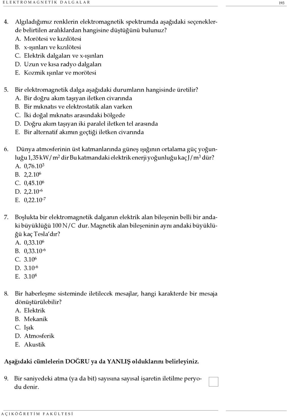 Bir doğru akım taşıyan iletken civarında B. Bir mıknatıs ve elektrostatik alan varken C. İki doğal mıknatıs arasındaki bölgede D. Doğru akım taşıyan iki paralel iletken tel arasında E.