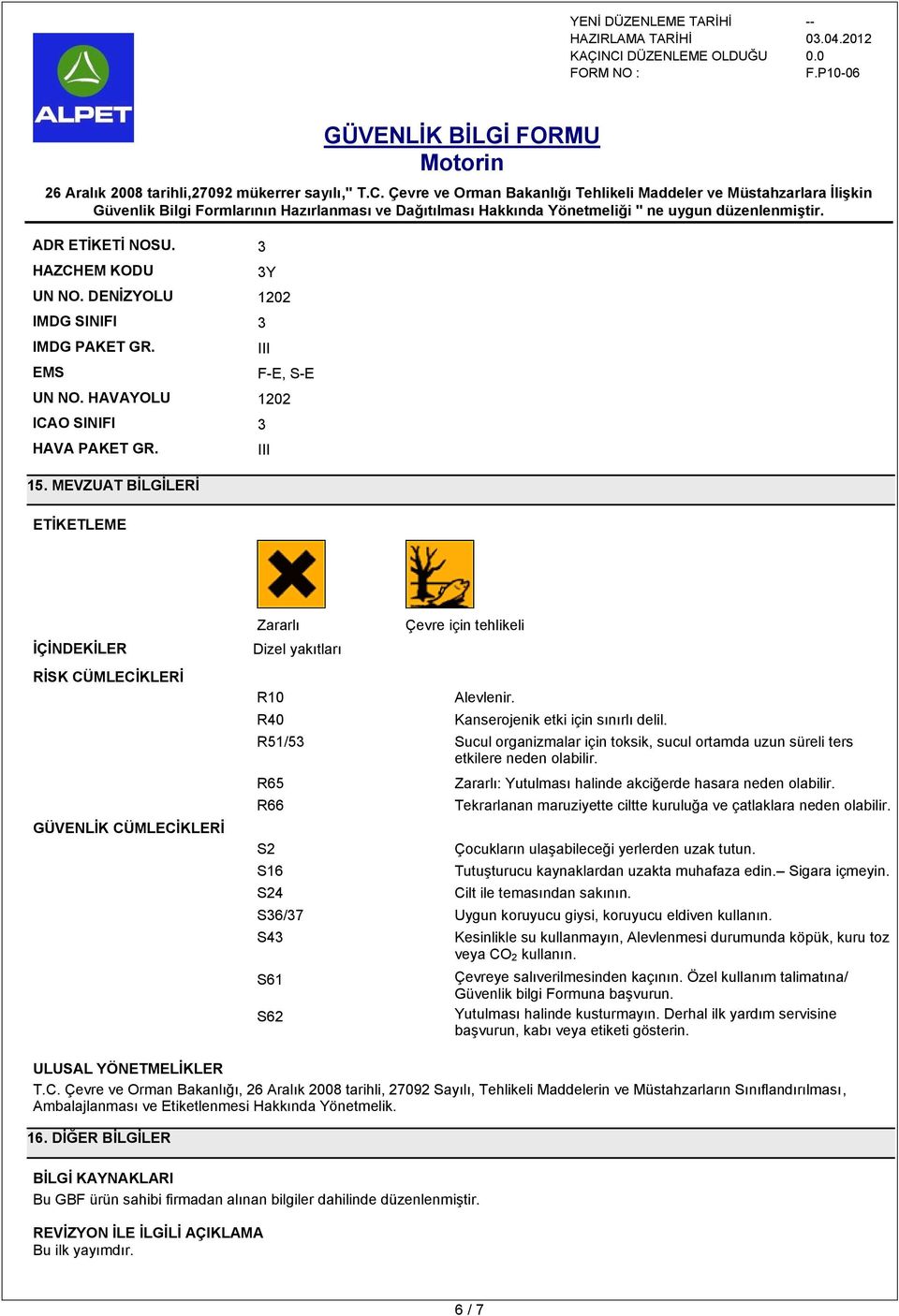 R51/5 Sucul organizmalar için toksik, sucul ortamda uzun süreli ters etkilere neden olabilir. R65 R66 S2 S16 S24 Zararlı: Yutulması halinde akciğerde hasara neden olabilir.