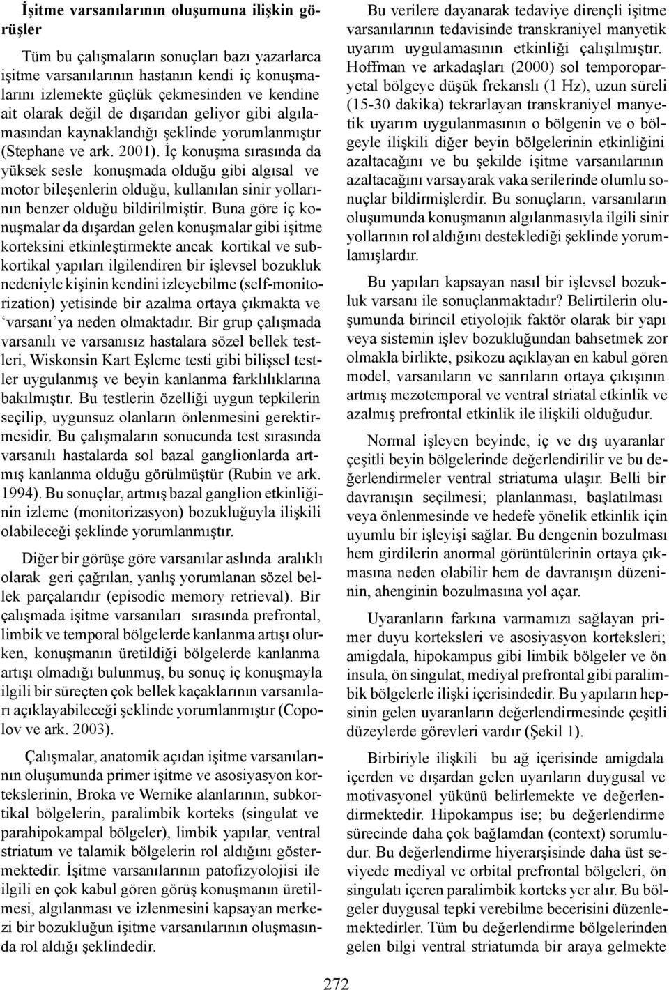 İç konuşma sırasında da yüksek sesle konuşmada olduğu gibi algısal ve motor bileşenlerin olduğu, kullanılan sinir yollarının benzer olduğu bildirilmiştir.