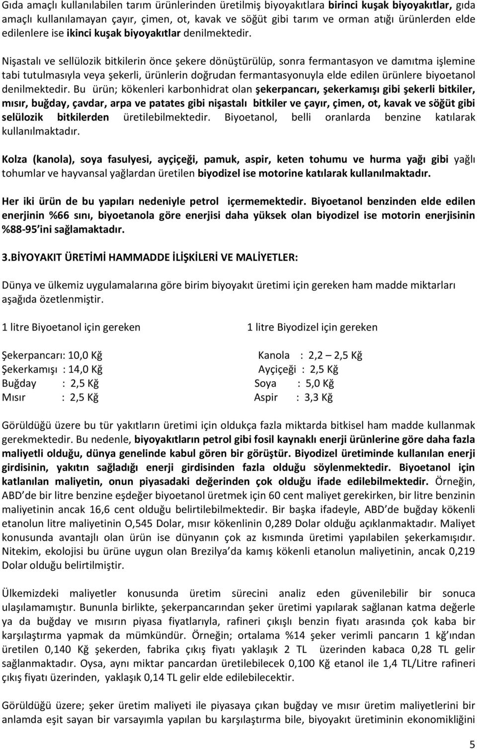 Nişastalı ve sellülozik bitkilerin önce şekere dönüştürülüp, sonra fermantasyon ve damıtma işlemine tabi tutulmasıyla veya şekerli, ürünlerin doğrudan fermantasyonuyla elde edilen ürünlere biyoetanol