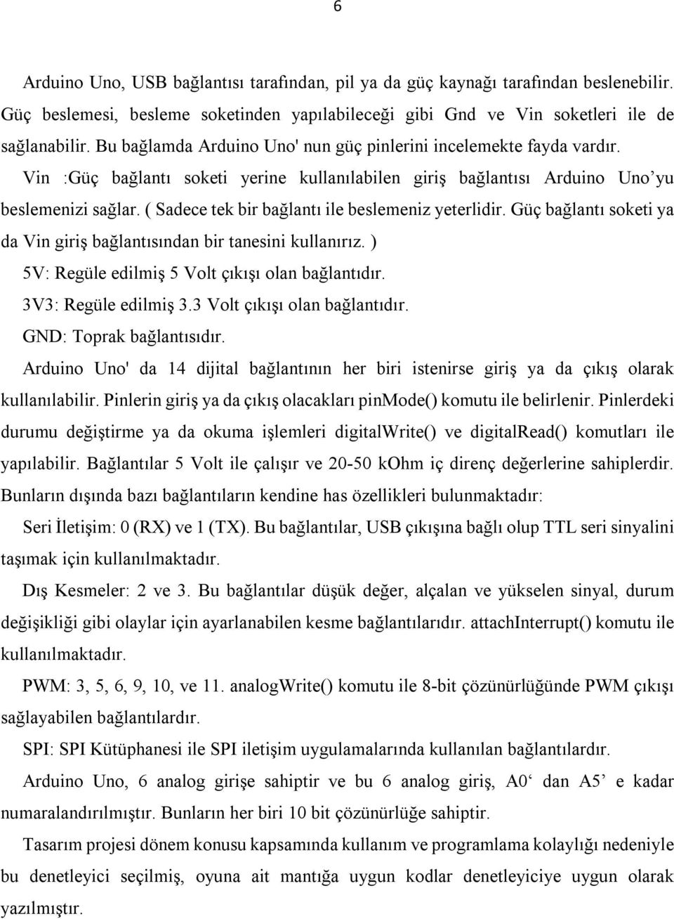 ( Sadece tek bir bağlantı ile beslemeniz yeterlidir. Güç bağlantı soketi ya da Vin giriş bağlantısından bir tanesini kullanırız. ) 5V: Regüle edilmiş 5 Volt çıkışı olan bağlantıdır.