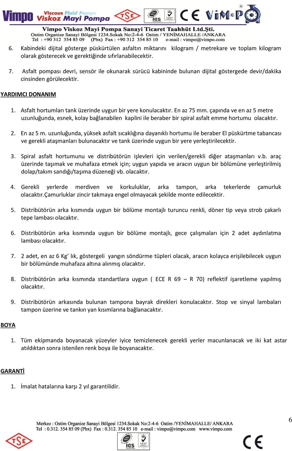 Asfalt hortumları tank üzerinde uygun bir yere konulacaktır. En az 75 mm. çapında ve en az 5 metre uzunluğunda, esnek, kolay bağlanabilen kaplini ile beraber bir spiral asfalt emme hortumu olacaktır.