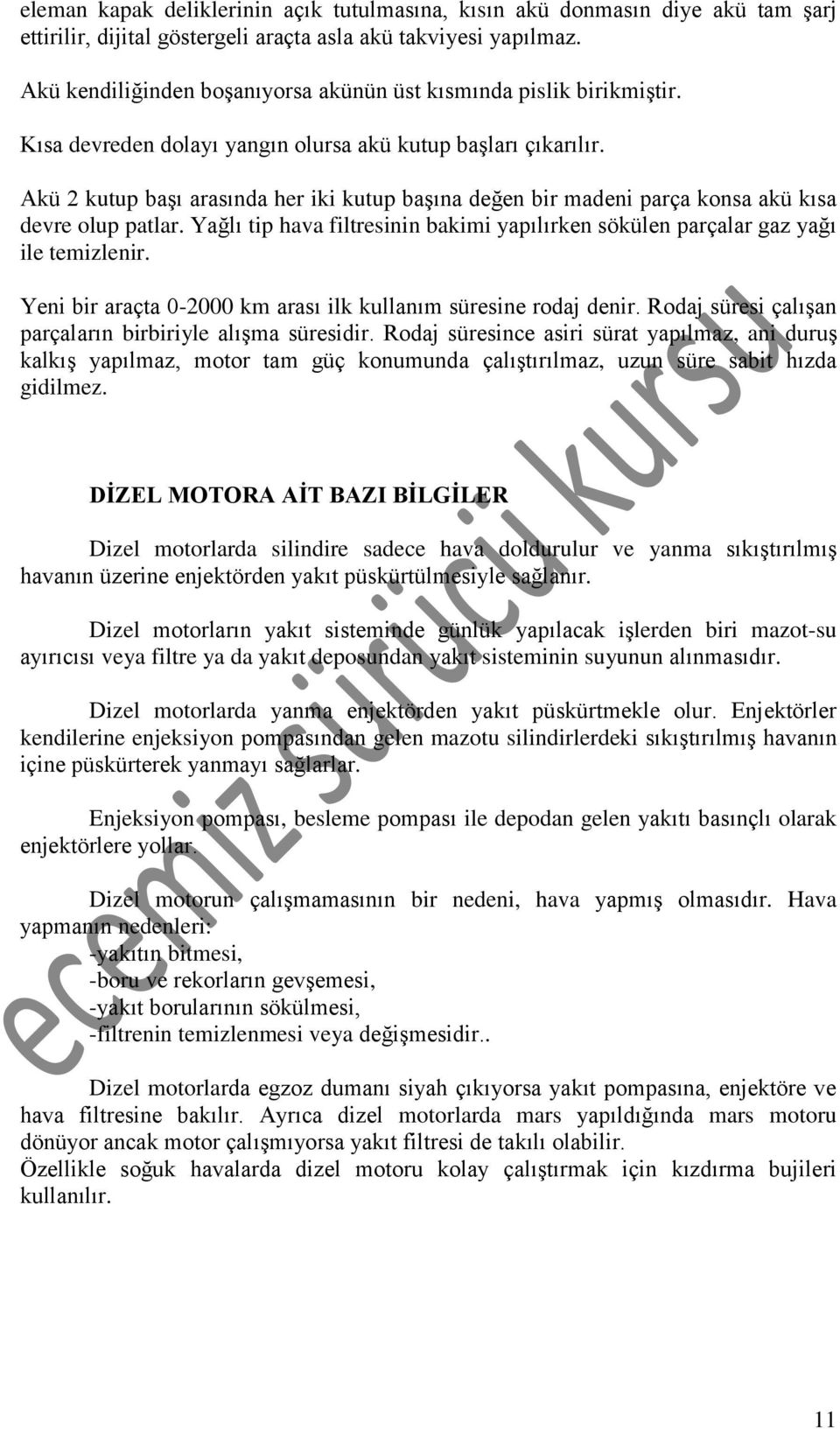 Akü 2 kutup başı arasında her iki kutup başına değen bir madeni parça konsa akü kısa devre olup patlar. Yağlı tip hava filtresinin bakimi yapılırken sökülen parçalar gaz yağı ile temizlenir.