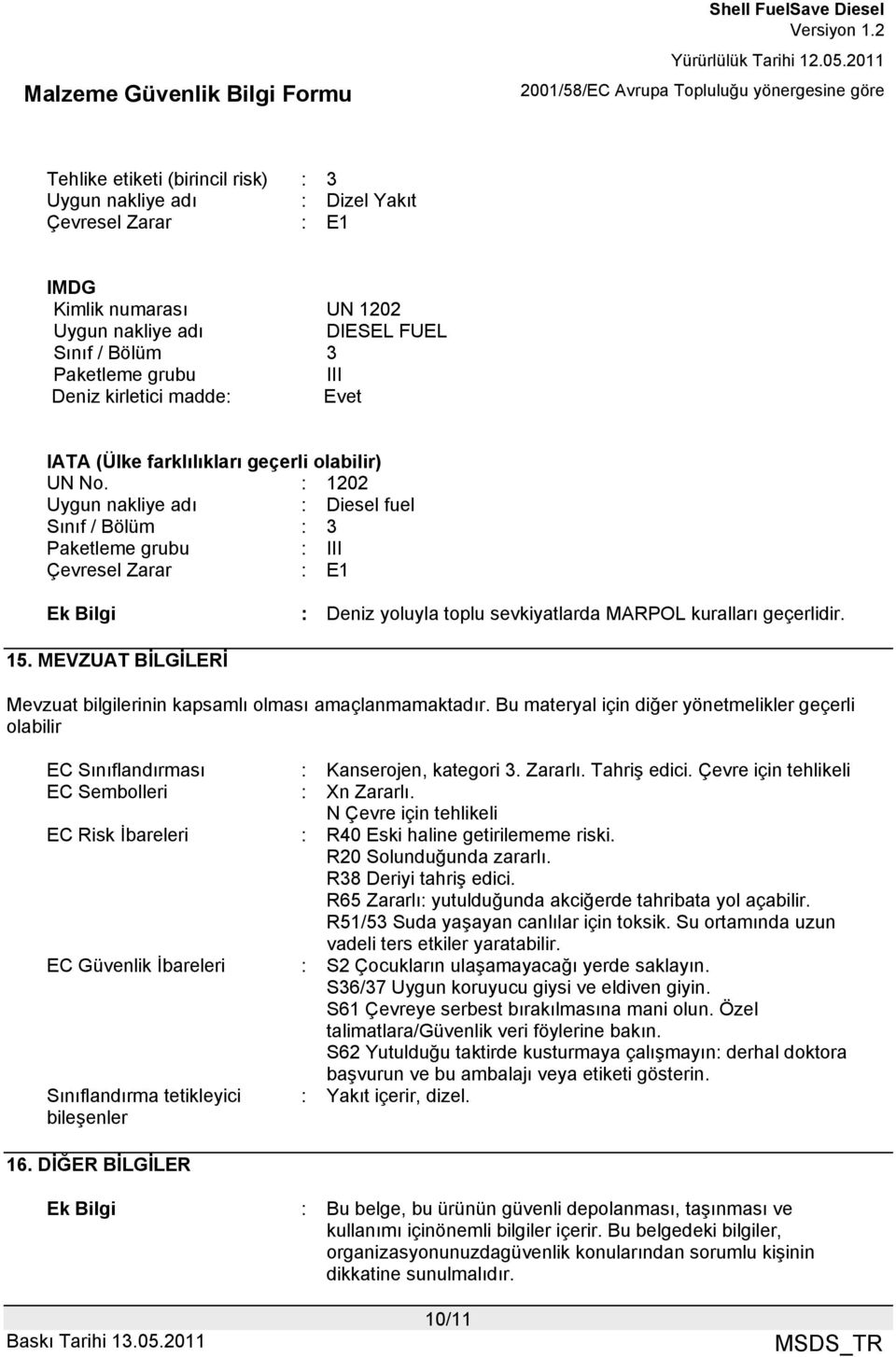 : 1202 Uygun nakliye adı : Diesel fuel Sınıf / Bölüm : 3 Paketleme grubu : III Çevresel Zarar : E1 Ek Bilgi : Deniz yoluyla toplu sevkiyatlarda MARPOL kuralları geçerlidir. 15.