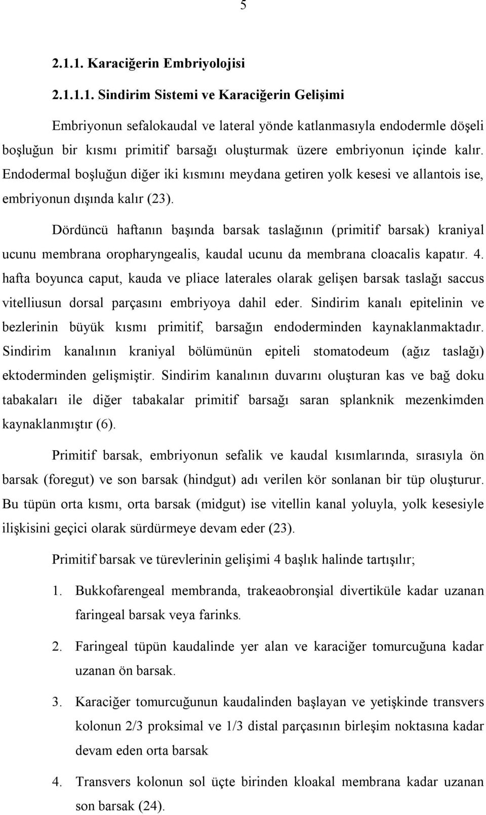 Dördüncü haftanın başında barsak taslağının (primitif barsak) kraniyal ucunu membrana oropharyngealis, kaudal ucunu da membrana cloacalis kapatır. 4.