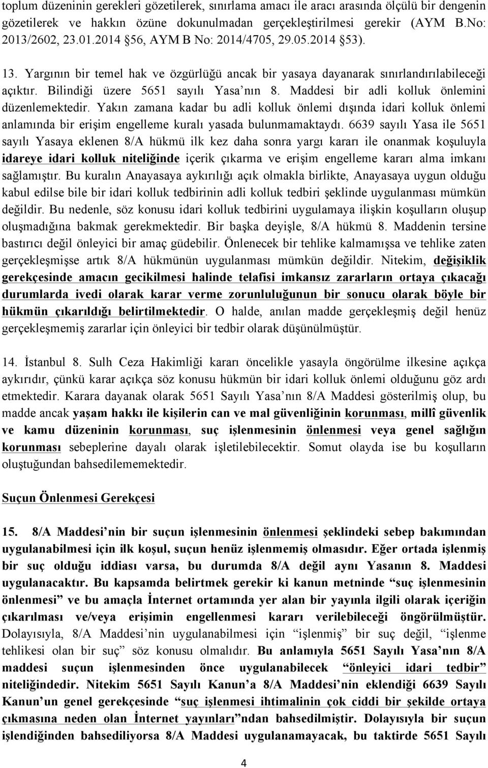 Maddesi bir adli kolluk önlemini düzenlemektedir. Yakın zamana kadar bu adli kolluk önlemi dışında idari kolluk önlemi anlamında bir erişim engelleme kuralı yasada bulunmamaktaydı.