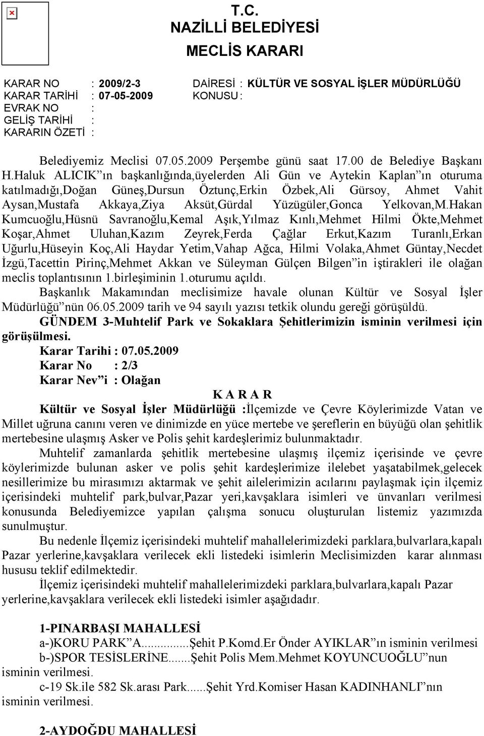 Haluk ALICIK ın başkanlığında,üyelerden Ali Gün ve Aytekin Kaplan ın oturuma katılmadığı,doğan Güneş,Dursun Öztunç,Erkin Özbek,Ali Gürsoy, Ahmet Vahit Aysan,Mustafa Akkaya,Ziya Aksüt,Gürdal