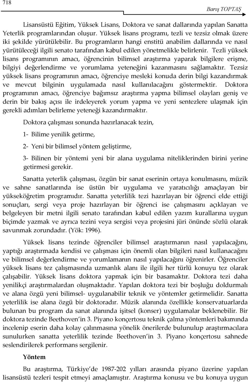 Bu programların hangi enstitü anabilim dallarında ve nasıl yürütüleceği ilgili senato tarafından kabul edilen yönetmelikle belirlenir.