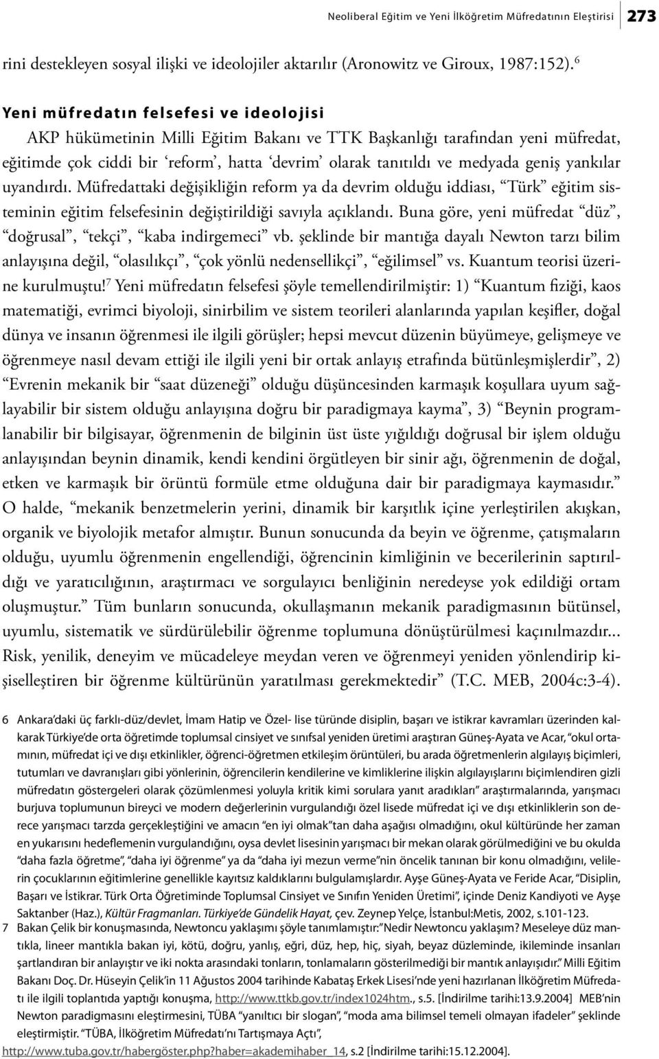 yankılar uyandırdı. Müfredattaki değişikliğin reform ya da devrim olduğu iddiası, Türk eğitim sisteminin eğitim felsefesinin değiştirildiği savıyla açıklandı.