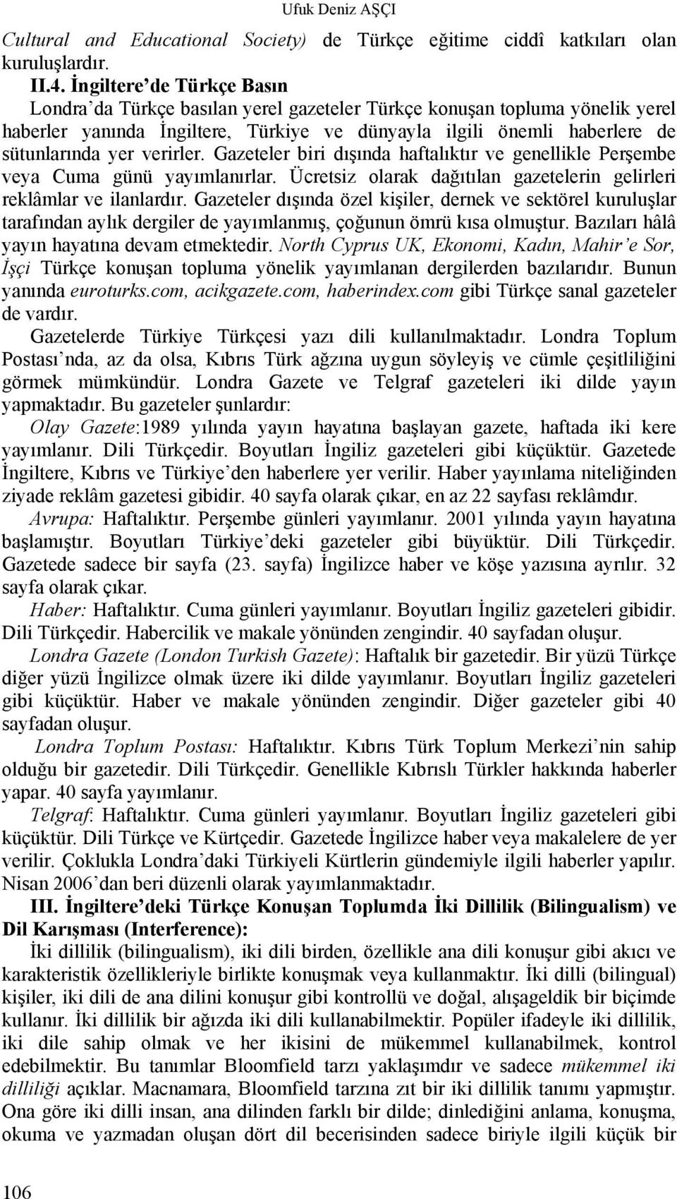 verirler. Gazeteler biri dışında haftalıktır ve genellikle Perşembe veya Cuma günü yayımlanırlar. Ücretsiz olarak dağıtılan gazetelerin gelirleri reklâmlar ve ilanlardır.