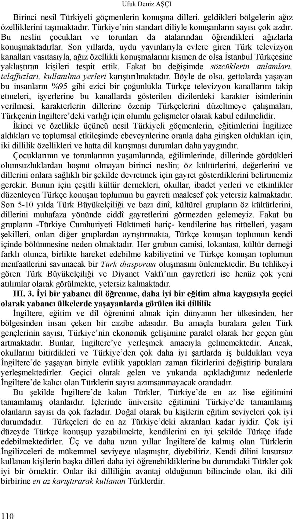 Son yıllarda, uydu yayınlarıyla evlere giren Türk televizyon kanalları vasıtasıyla, ağız özellikli konuşmalarını kısmen de olsa İstanbul Türkçesine yaklaştıran kişileri tespit ettik.