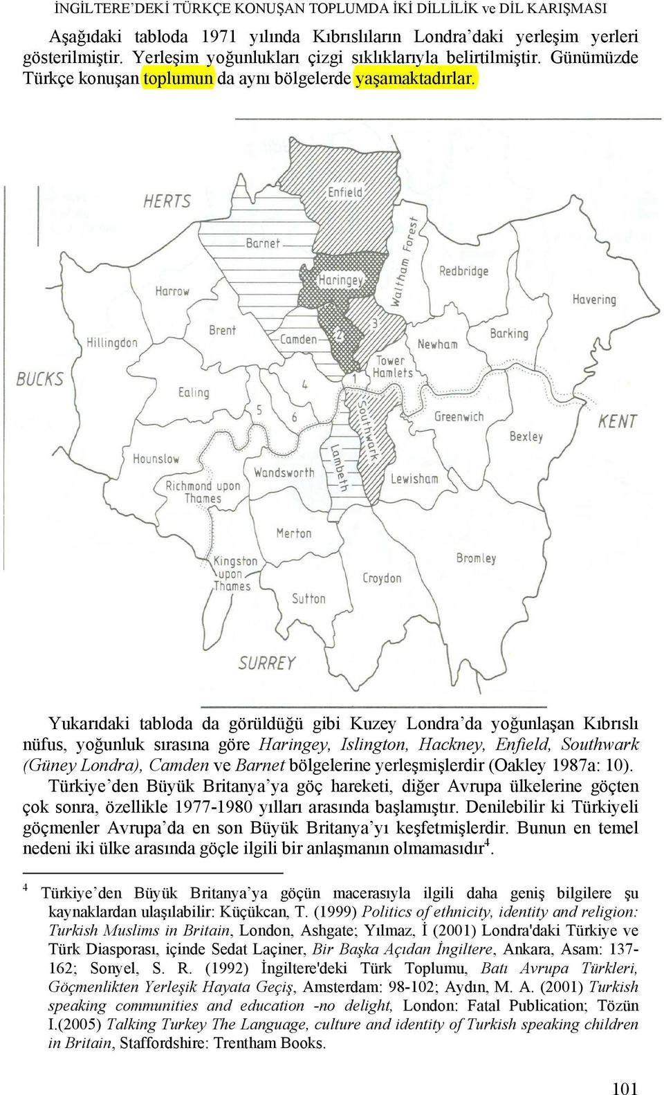 Yukarıdaki tabloda da görüldüğü gibi Kuzey Londra da yoğunlaşan Kıbrıslı nüfus, yoğunluk sırasına göre Haringey, Islington, Hackney, Enfield, Southwark (Güney Londra), Camden ve Barnet bölgelerine