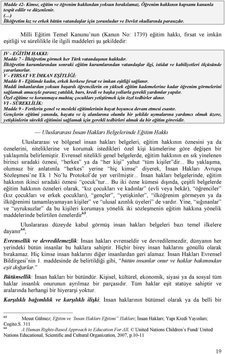 Milli Eğitim Temel Kanunu nun (Kanun No: 1739) eğitim hakkı, fırsat ve imkân eşitliği ve sürelilikle ile ilgili maddeleri şu şekildedir: IV - EĞİTİM HAKKI: Madde 7 - İlköğretim görmek her Türk