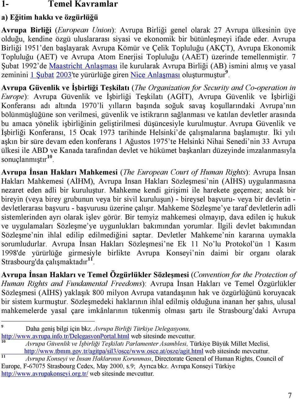 7 Şubat 1992 de Maastricht Anlaşması ile kurularak Avrupa Birliği (AB) ismini almış ve yasal zeminini 1 Şubat 2003'te yürürlüğe giren Nice Anlaşması oluşturmuştur 9.