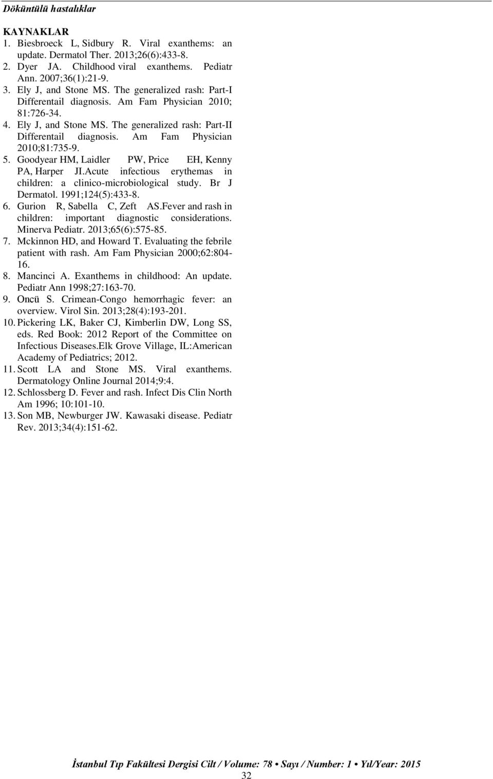 Am Fam Physician 2010;81:735-9. 5. Goodyear HM, Laidler PW, Price EH, Kenny PA, Harper JI.Acute infectious erythemas in children: a clinico-microbiological study. Br J Dermatol. 1991;124(5):433-8. 6.