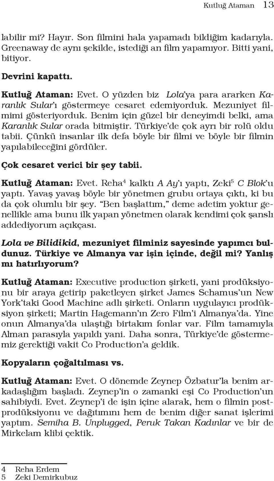 Türkiye de çok ayrı bir rolü oldu tabii. Çünkü insanlar ilk defa böyle bir filmi ve böyle bir filmin yapılabileceğini gördüler. Çok cesaret verici bir şey tabii. Kutluğ Ataman: Evet.