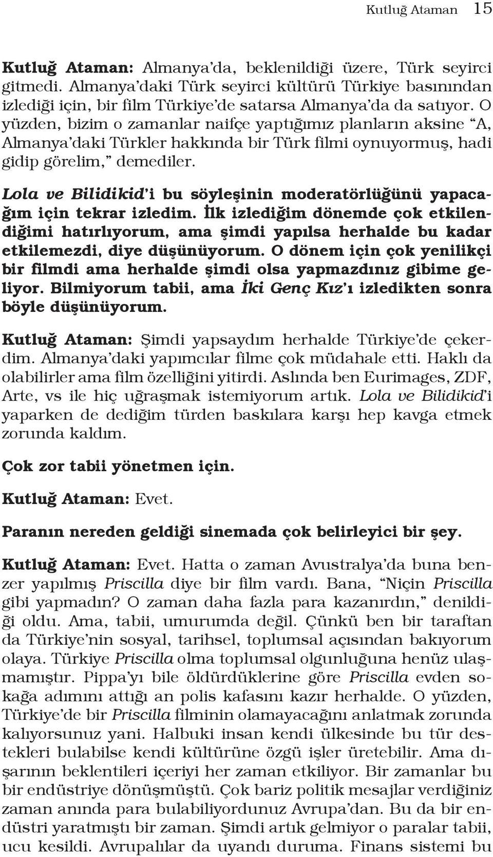 O yüzden, bizim o zamanlar naifçe yaptığımız planların aksine A, Almanya daki Türkler hakkında bir Türk filmi oynuyormuş, hadi gidip görelim, demediler.