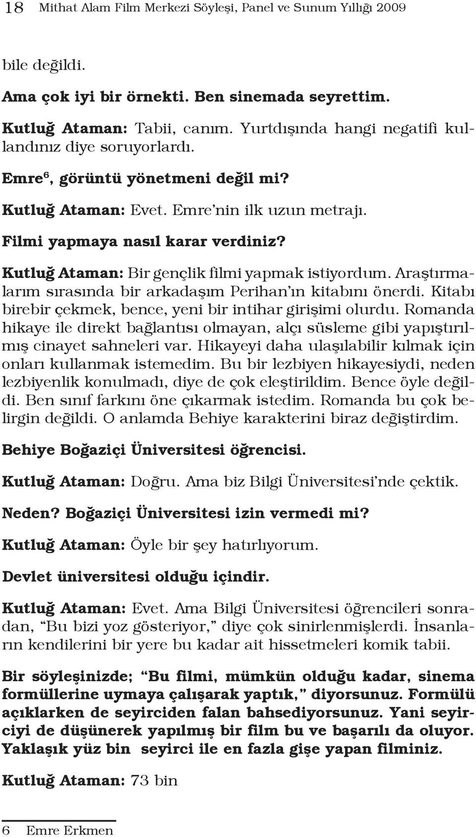 Kutluğ Ataman: Bir gençlik filmi yapmak istiyordum. Araştırmalarım sırasında bir arkadaşım Perihan ın kitabını önerdi. Kitabı birebir çekmek, bence, yeni bir intihar girişimi olurdu.