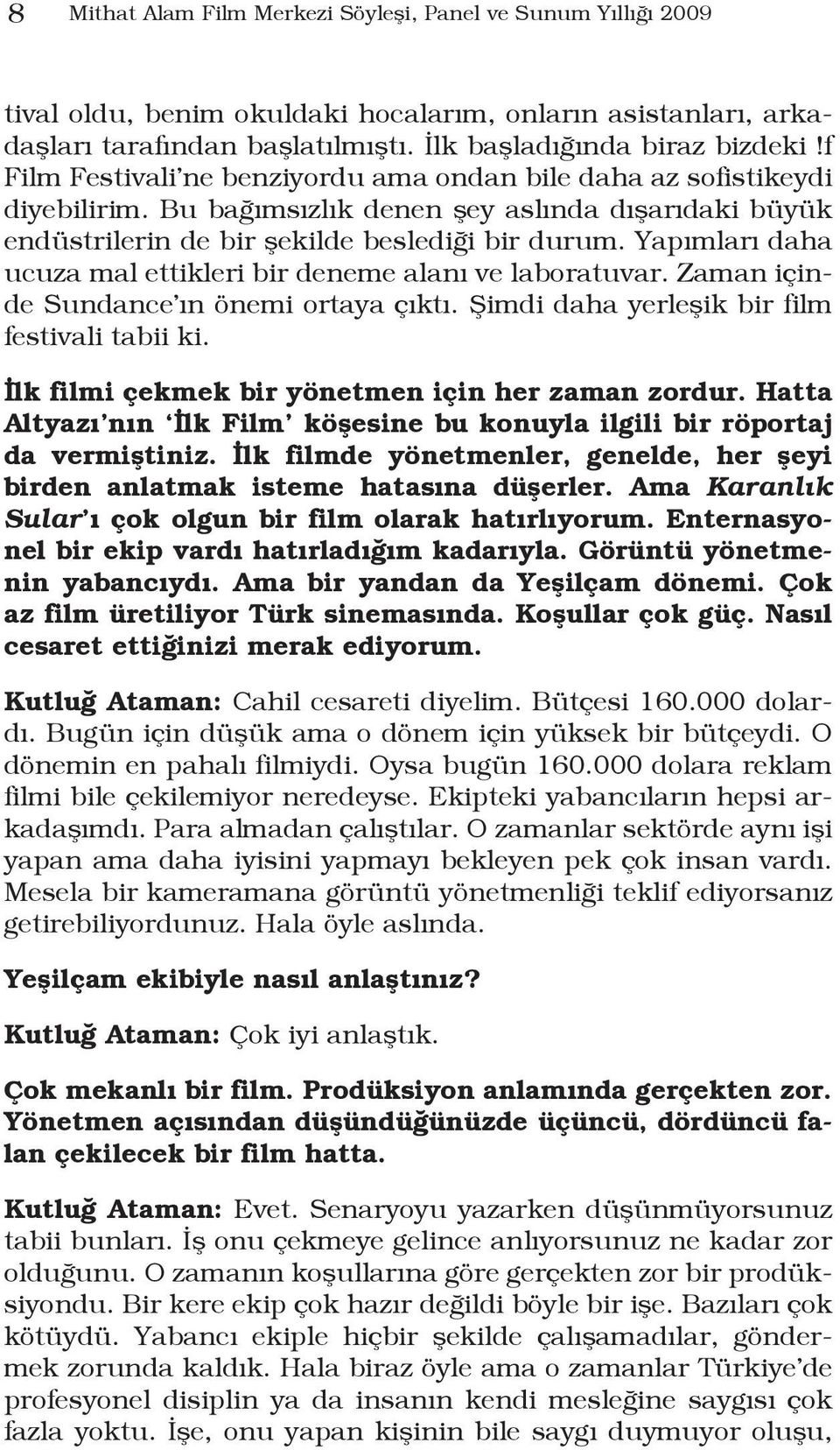 Yapımları daha ucuza mal ettikleri bir deneme alanı ve laboratuvar. Zaman içinde Sundance ın önemi ortaya çıktı. Şimdi daha yerleşik bir film festivali tabii ki.