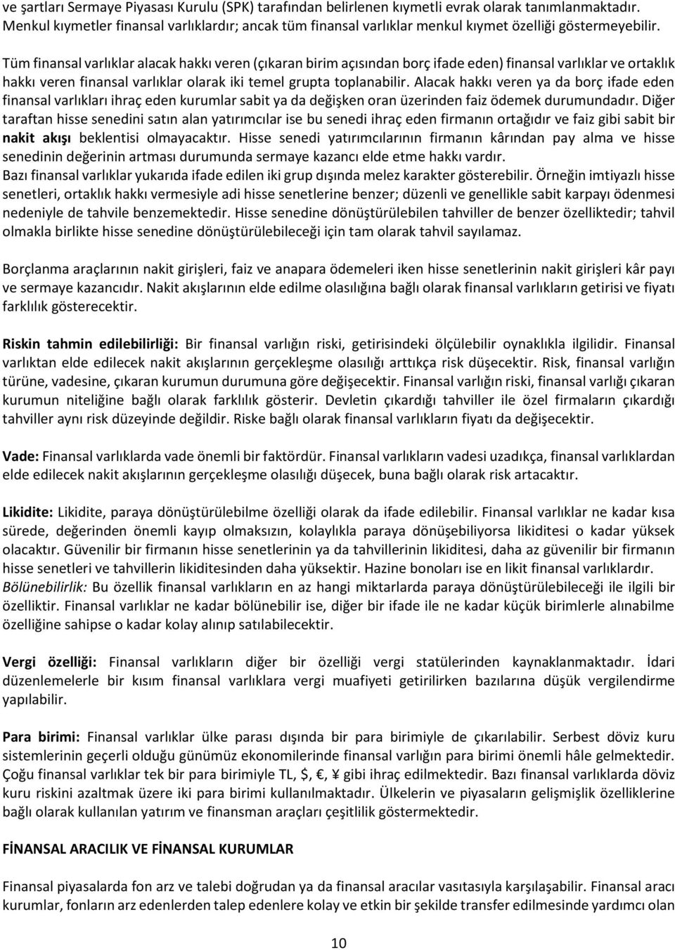 Tüm finansal varlıklar alacak hakkı veren (çıkaran birim açısından borç ifade eden) finansal varlıklar ve ortaklık hakkı veren finansal varlıklar olarak iki temel grupta toplanabilir.