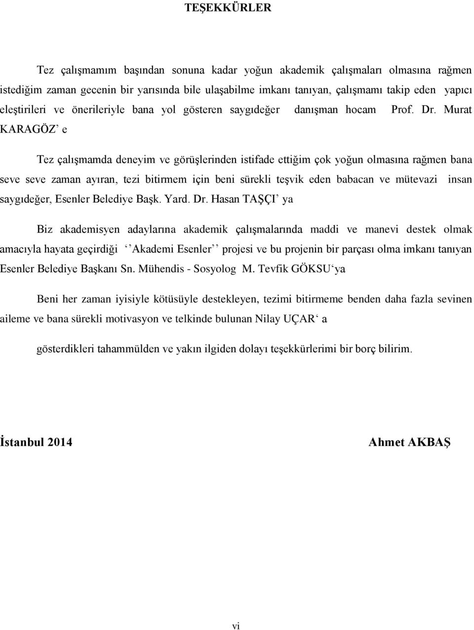 Murat KARAGÖZ e Tez çalışmamda deneyim ve görüşlerinden istifade ettiğim çok yoğun olmasına rağmen bana seve seve zaman ayıran, tezi bitirmem için beni sürekli teşvik eden babacan ve mütevazi insan