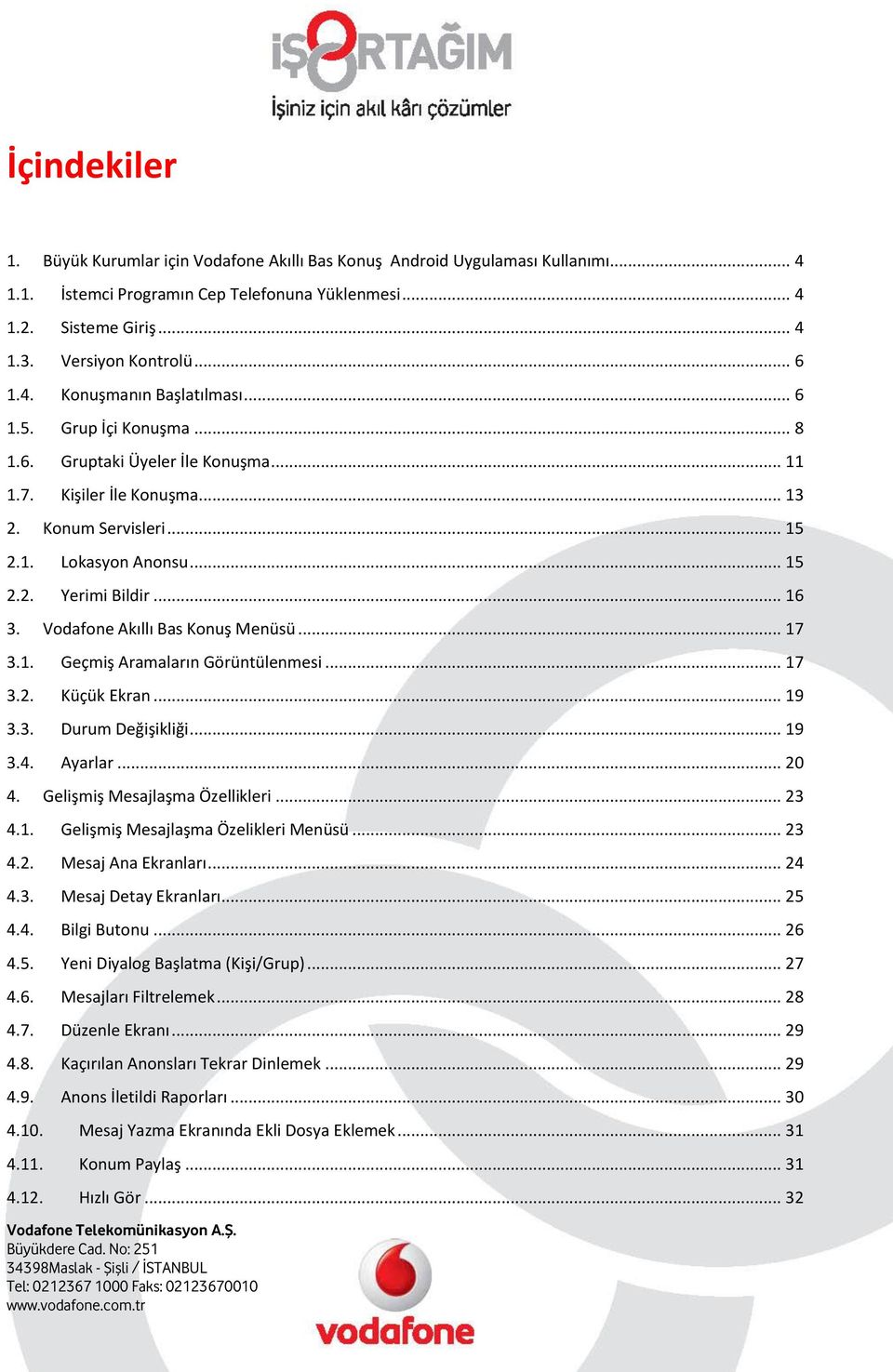 .. 16 3. Vodafone Akıllı Bas Konuş Menüsü... 17 3.1. Geçmiş Aramaların Görüntülenmesi... 17 3.2. Küçük Ekran... 19 3.3. Durum Değişikliği... 19 3.4. Ayarlar... 20 4. Gelişmiş Mesajlaşma Özellikleri.