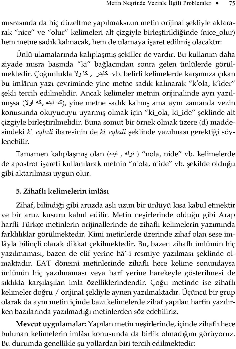 Çoğunlukla كايدر, كا وال vb. belirli kelimelerde karşımıza çıkan bu imlânın yazı çevriminde yine metne sadık kalınarak k ola, k ider şekli tercih edilmelidir.