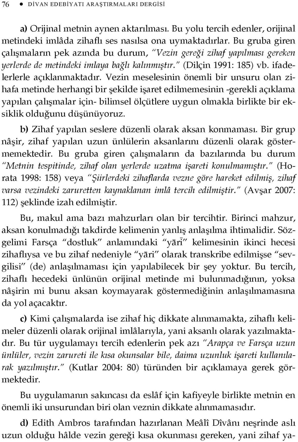 Vezin meselesinin önemli bir unsuru olan zihafa metinde herhangi bir şekilde işaret edilmemesinin -gerekli açıklama yapılan çalışmalar için- bilimsel ölçütlere uygun olmakla birlikte bir eksiklik