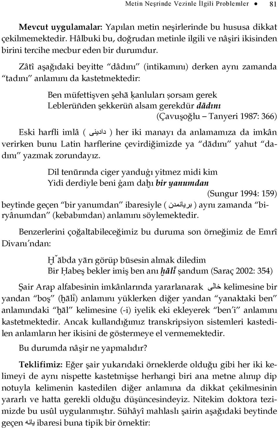 Zâtî aşağıdaki beyitte dâdını (intikamını) derken aynı zamanda tadını anlamını da kastetmektedir: Ben müfettişven şehā ķanluları ŝorsam gerek Leblerüñden şekkerüñ alsam gerekdür dādını (Çavuşoğlu