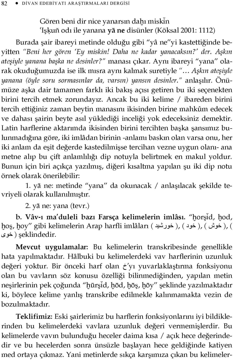 Aynı ibareyi yana olarak okuduğumuzda ise ilk mısra aynı kalmak suretiyle Aşkın ateşiyle yanana (öyle soru sormasınlar da, varsın) yansın desinler. anlaşılır.