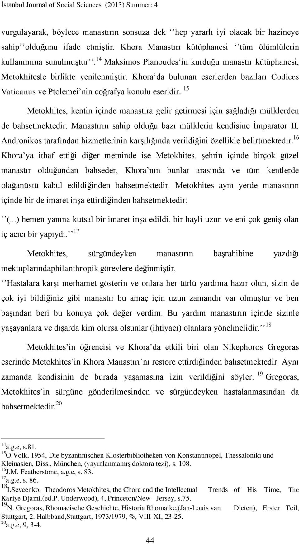 15 Metokhites, kentin içinde manastıra gelir getirmesi için sağladığı mülklerden de bahsetmektedir. Manastırın sahip olduğu bazı mülklerin kendisine İmparator II.