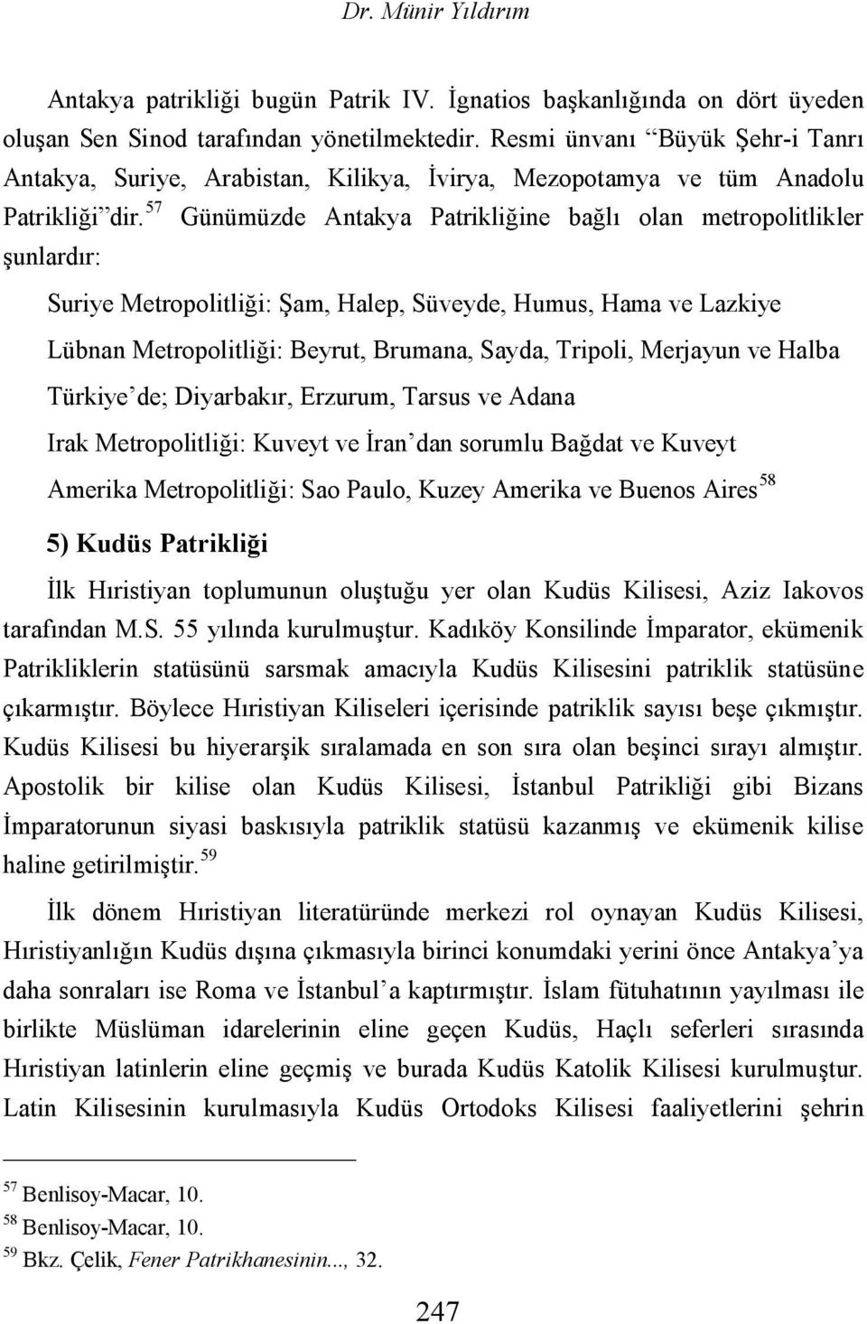 57 Günümüzde Antakya Patrikliğine bağlı olan metropolitlikler şunlardır: Suriye Metropolitliği: Şam, Halep, Süveyde, Humus, Hama ve Lazkiye Lübnan Metropolitliği: Beyrut, Brumana, Sayda, Tripoli,