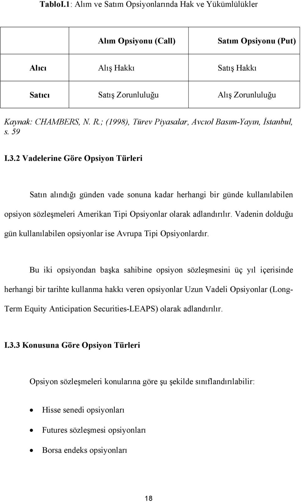 2 Vadelerine Göre Opsiyon Türleri Satın alındığı günden vade sonuna kadar herhangi bir günde kullanılabilen opsiyon sözleşmeleri Amerikan Tipi Opsiyonlar olarak adlandırılır.