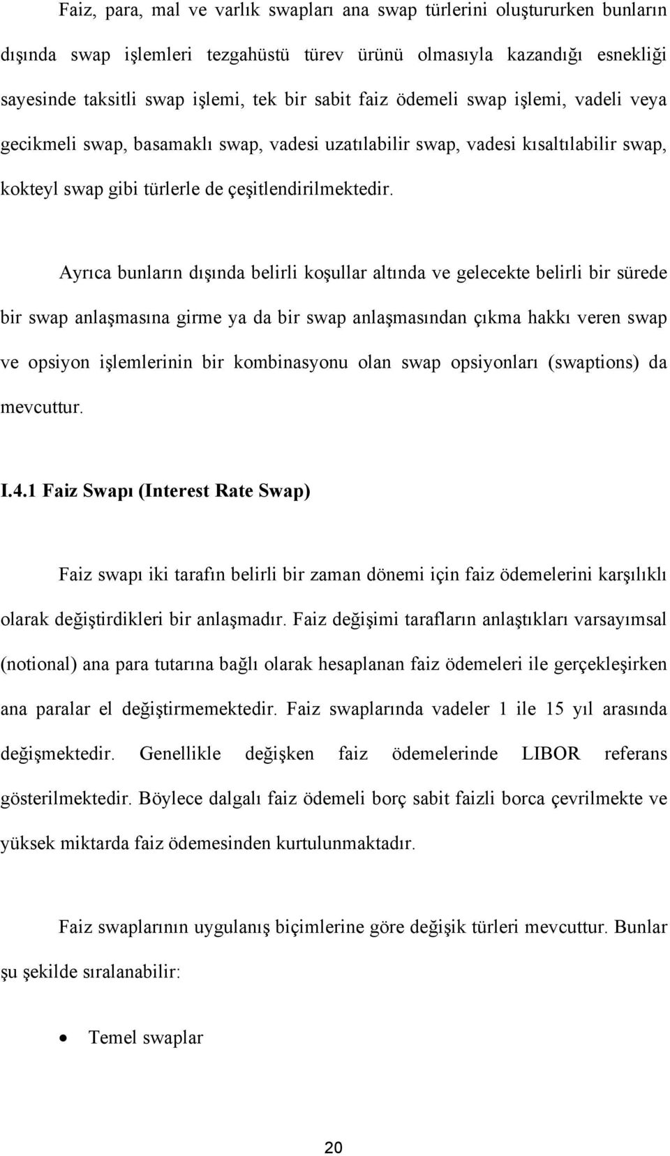 Ayrıca bunların dışında belirli koşullar altında ve gelecekte belirli bir sürede bir swap anlaşmasına girme ya da bir swap anlaşmasından çıkma hakkı veren swap ve opsiyon işlemlerinin bir