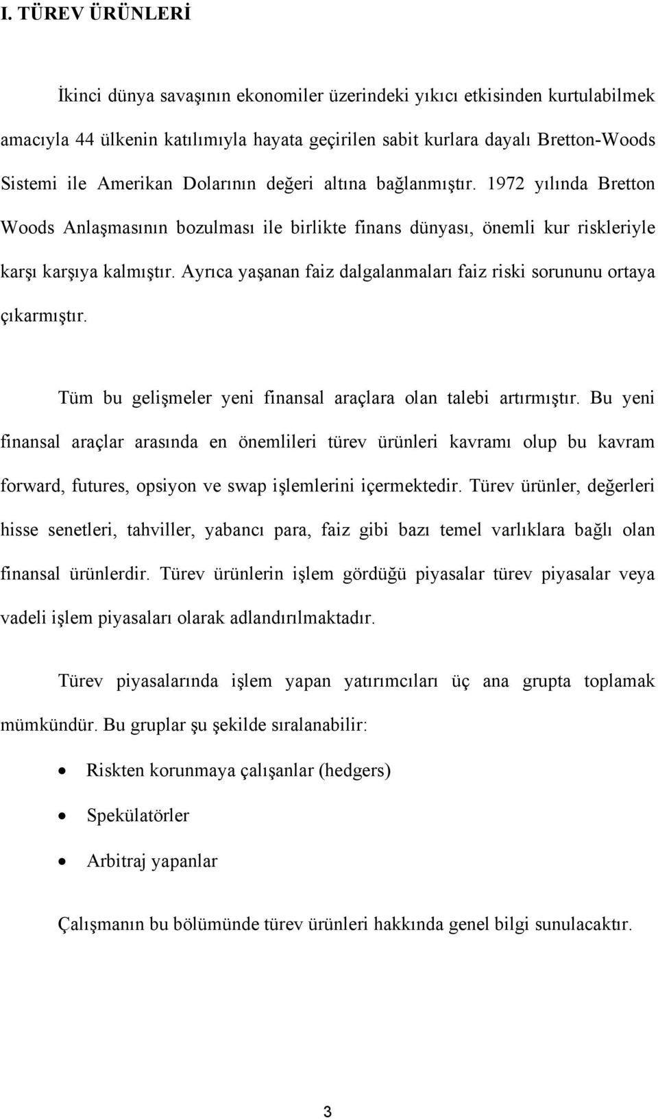 Ayrıca yaşanan faiz dalgalanmaları faiz riski sorununu ortaya çıkarmıştır. Tüm bu gelişmeler yeni finansal araçlara olan talebi artırmıştır.