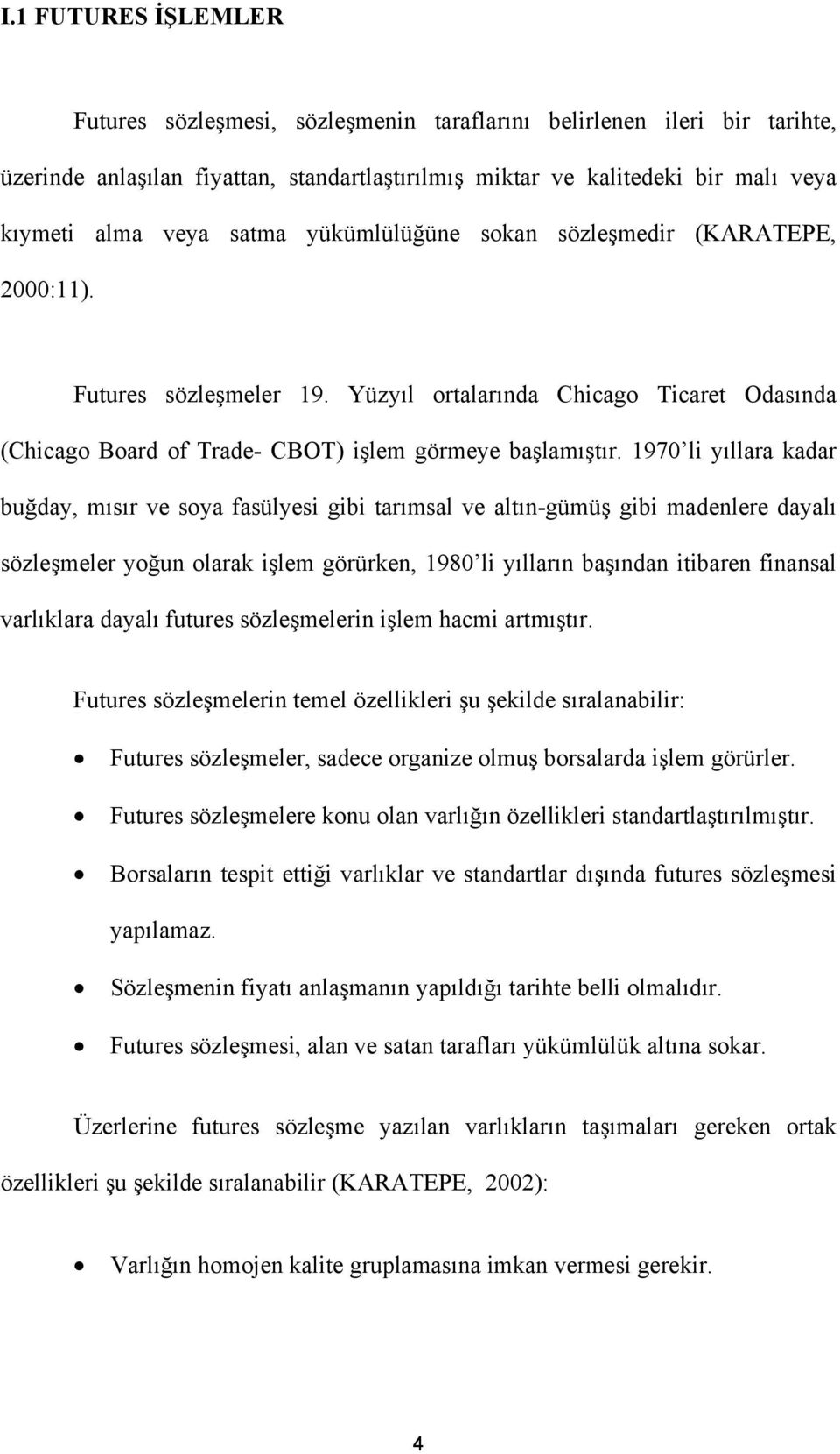 1970 li yıllara kadar buğday, mısır ve soya fasülyesi gibi tarımsal ve altın-gümüş gibi madenlere dayalı sözleşmeler yoğun olarak işlem görürken, 1980 li yılların başından itibaren finansal