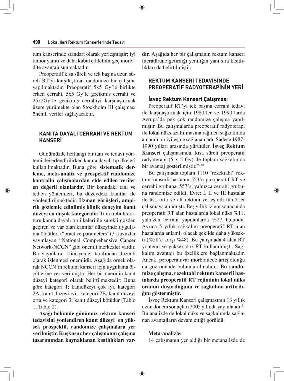 Preoperatif 5x5 Gy le birlikte erken cerrahi, 5x5 Gy le gecikmiş cerrahi ve 25x2Gy le gecikmiş cerrahiyi karşılaştırmak üzere yürümekte olan Stockholm III çalışması önemli veriler sağlayacaktır.