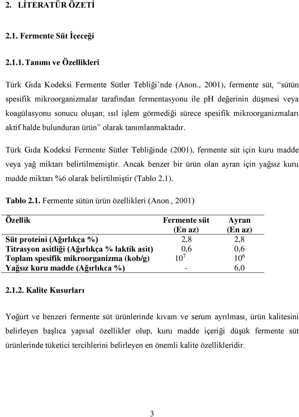 aktif halde bulunduran ürün olarak tanımlanmaktadır. Türk Gıda Kodeksi Fermente Sütler Tebliğinde (2001), fermente süt için kuru madde veya yağ miktarı belirtilmemiştir.