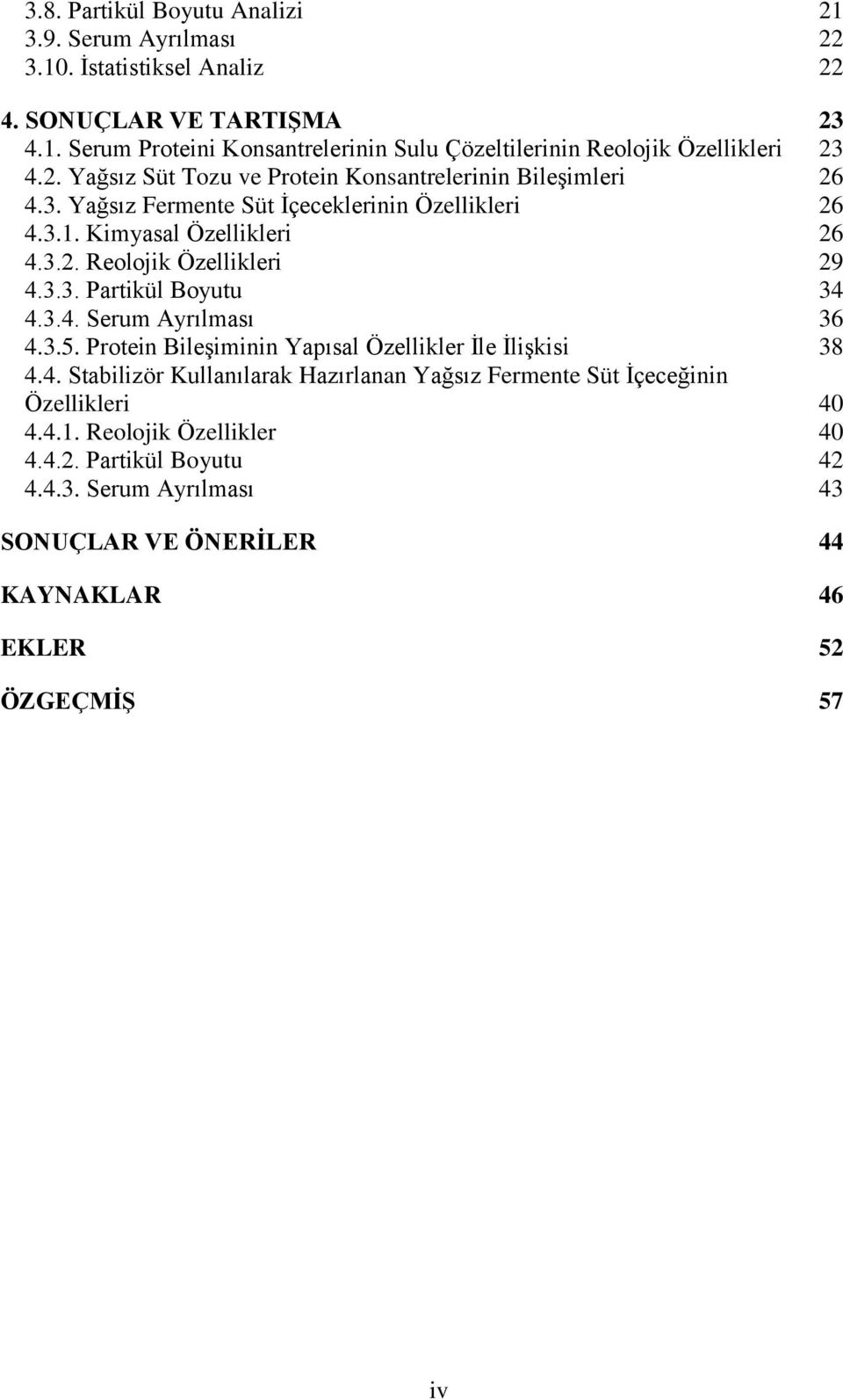 3.3. Partikül Boyutu 34 4.3.4. Serum Ayrılması 36 4.3.5. Protein Bileşiminin Yapısal Özellikler İle İlişkisi 38 4.4. Stabilizör Kullanılarak Hazırlanan Yağsız Fermente Süt İçeceğinin Özellikleri 40 4.