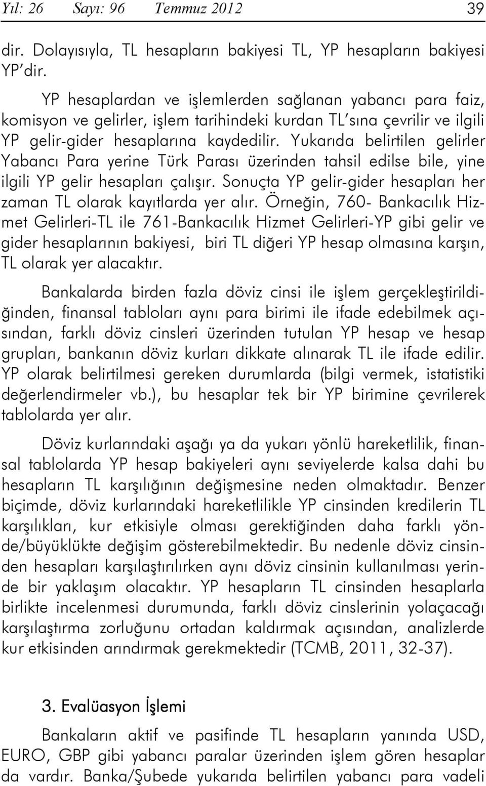 Yukarıda belirtilen gelirler Yabancı Para yerine Türk Parası üzerinden tahsil edilse bile, yine ilgili YP gelir hesapları çalışır.