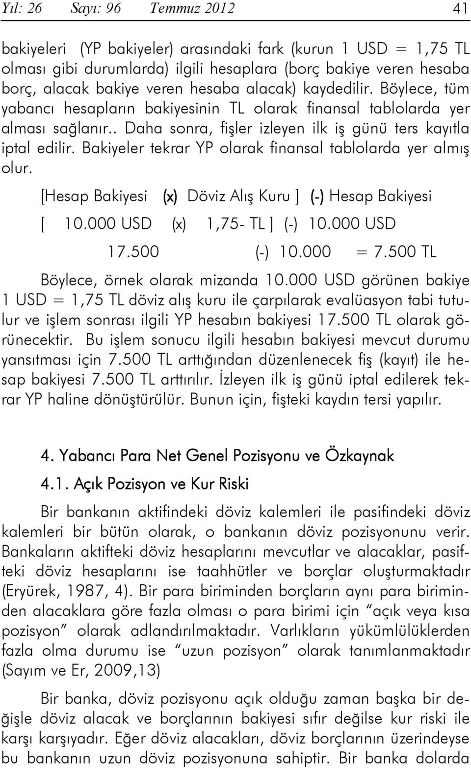 Bakiyeler tekrar YP olarak finansal tablolarda yer almış olur. [Hesap Bakiyesi (x) Döviz Alış Kuru ] (-) Hesap Bakiyesi [ 10.000 USD (x) 1,75- TL ] (-) 10.000 USD 17.500 (-) 10.000 = 7.