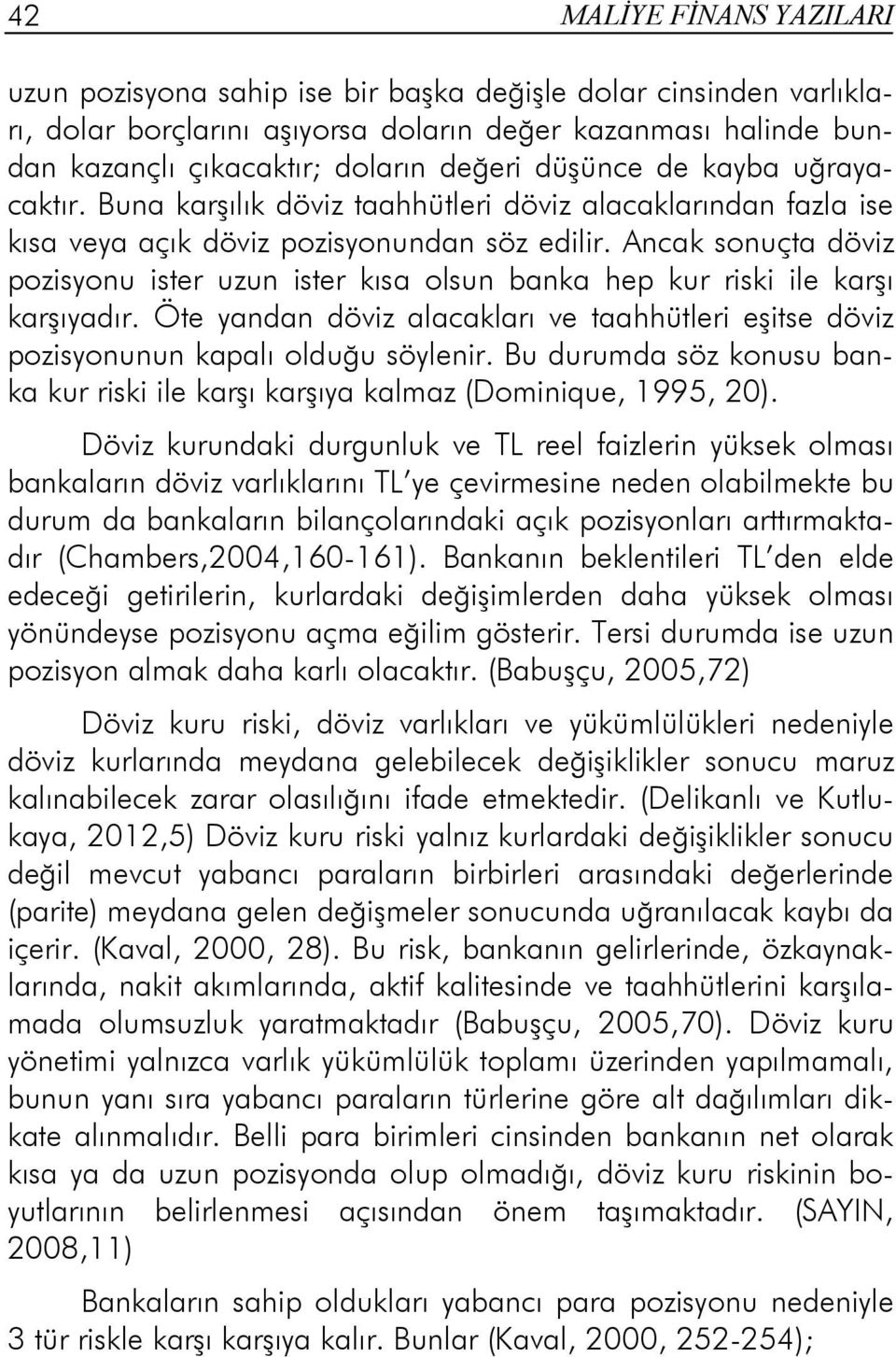 Ancak sonuçta döviz pozisyonu ister uzun ister kısa olsun banka hep kur riski ile karşı karşıyadır. Öte yandan döviz alacakları ve taahhütleri eşitse döviz pozisyonunun kapalı olduğu söylenir.