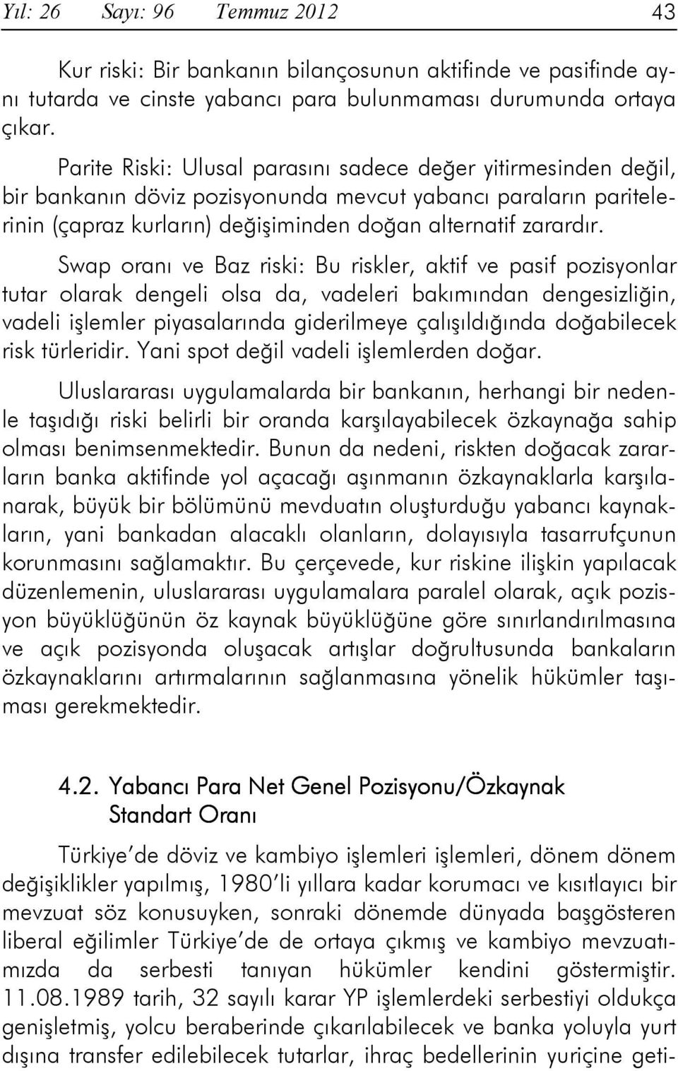 Swap oranı ve Baz riski: Bu riskler, aktif ve pasif pozisyonlar tutar olarak dengeli olsa da, vadeleri bakımından dengesizliğin, vadeli işlemler piyasalarında giderilmeye çalışıldığında doğabilecek