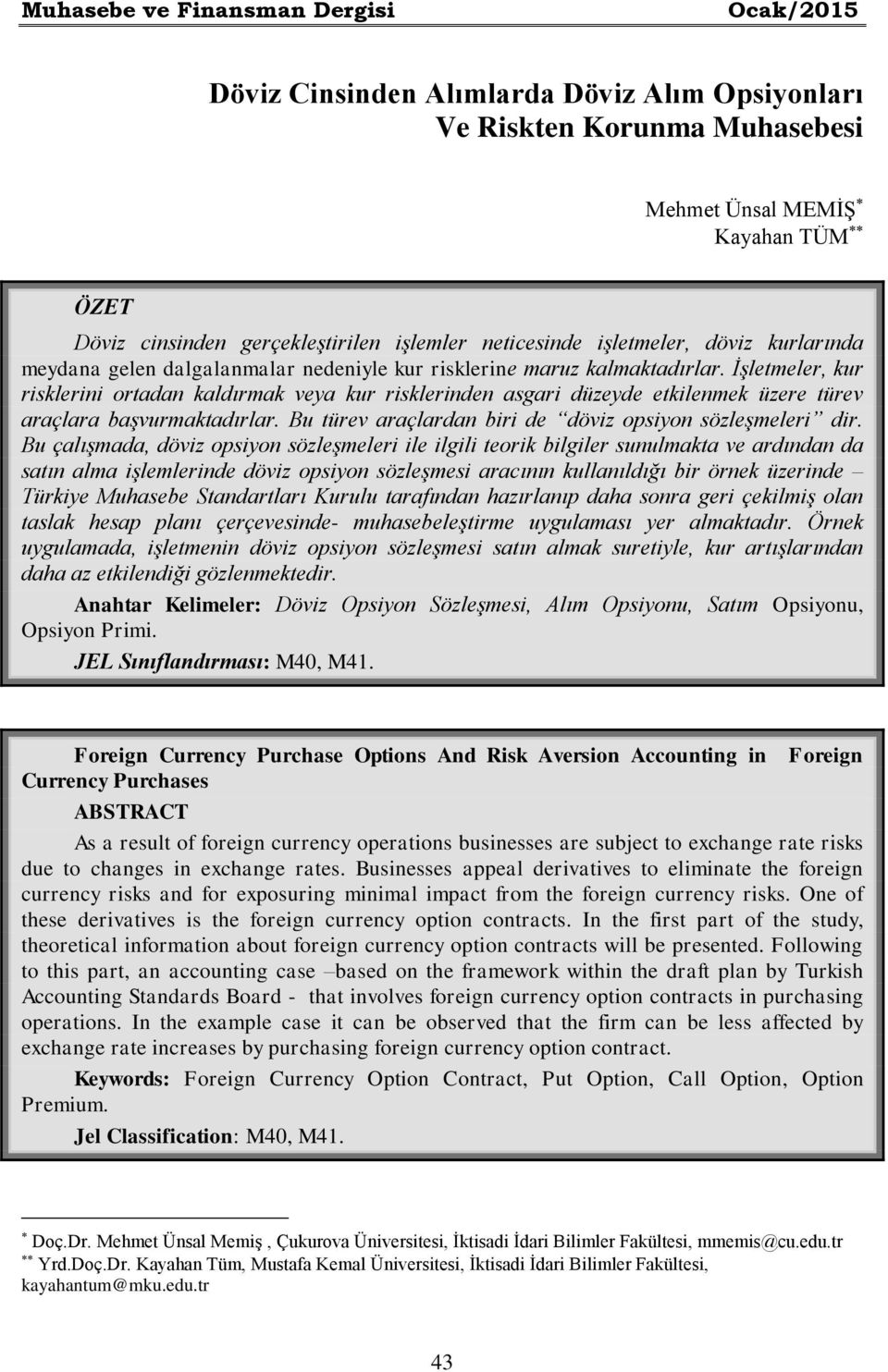 İşletmeler, kur risklerini ortadan kaldırmak veya kur risklerinden asgari düzeyde etkilenmek üzere türev araçlara başvurmaktadırlar. Bu türev araçlardan biri de döviz opsiyon sözleşmeleri dir.