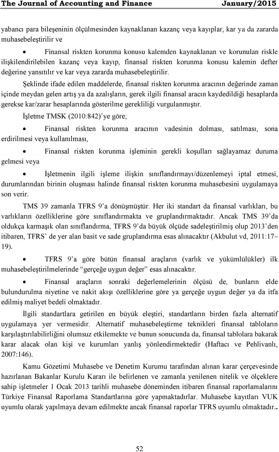 Şeklinde ifade edilen maddelerde, finansal riskten korunma aracının değerinde zaman içinde meydan gelen artış ya da azalışların, gerek ilgili finansal aracın kaydedildiği hesaplarda gerekse kar/zarar