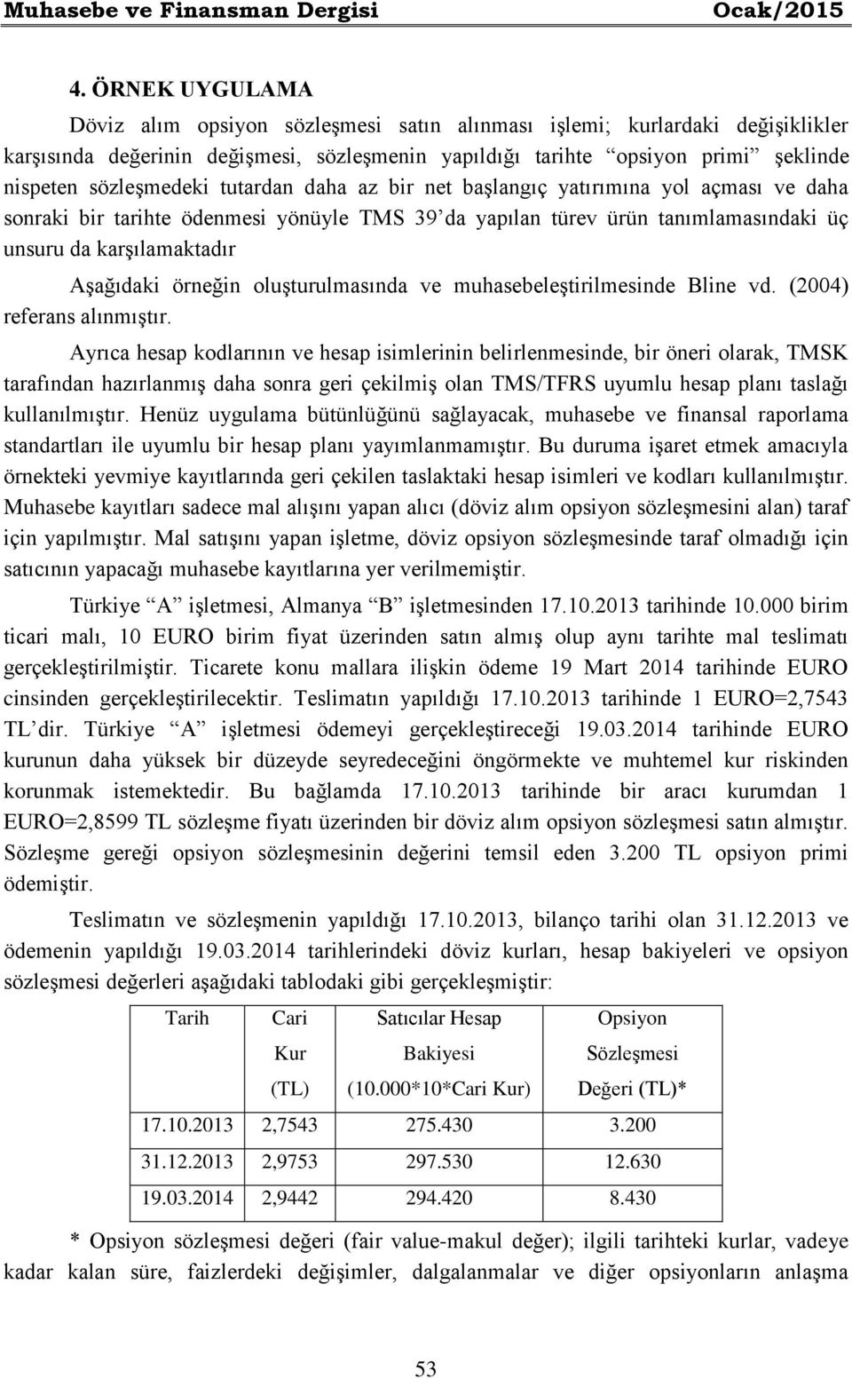 tutardan daha az bir net başlangıç yatırımına yol açması ve daha sonraki bir tarihte ödenmesi yönüyle TMS 39 da yapılan türev ürün tanımlamasındaki üç unsuru da karşılamaktadır Aşağıdaki örneğin