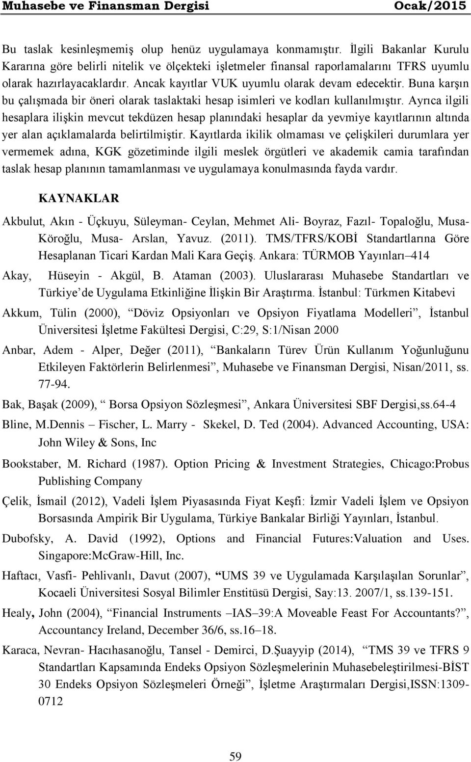 Buna karşın bu çalışmada bir öneri olarak taslaktaki hesap isimleri ve kodları kullanılmıştır.