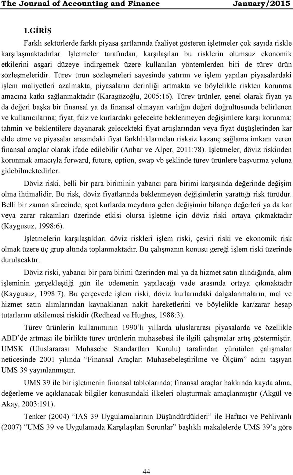 Türev ürün sözleşmeleri sayesinde yatırım ve işlem yapılan piyasalardaki işlem maliyetleri azalmakta, piyasaların derinliği artmakta ve böylelikle riskten korunma amacına katkı sağlanmaktadır