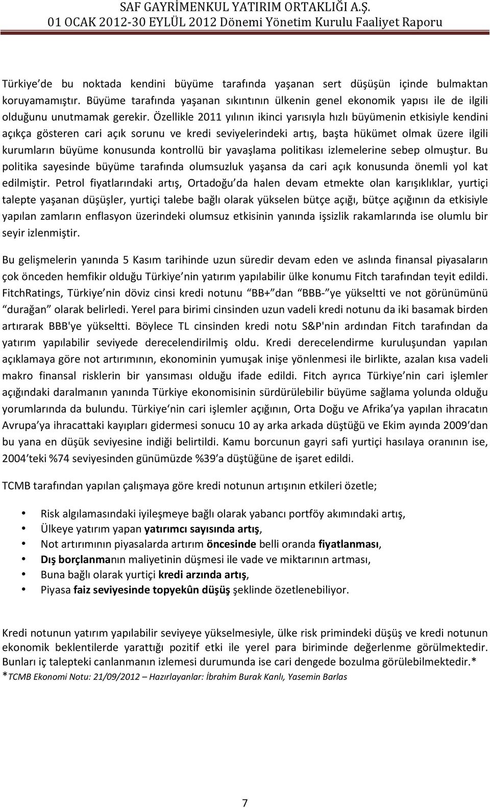 Özellikle 2011 yılının ikinci yarısıyla hızlı büyümenin etkisiyle kendini açıkça gösteren cari açık sorunu ve kredi seviyelerindeki artış, başta hükümet olmak üzere ilgili kurumların büyüme konusunda